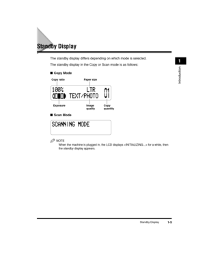 Page 25Standby Display1-5
Introduction
1
Standby Display
The standby display differs depending on which mode is selected. 
The standby display in the Copy or Scan mode is as follows:
■Copy Mode
■ Scan Mode
NOTE
When the machine is plugged in, the LCD displays  for a while, then 
the standby display appears.
Copy ratio
Exposure Copy quantity
Paper size
Image
quality
LD_Basic_US.book  Page 5  Wedn esday, June 30, 2004  2:02 PM 