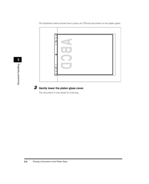 Page 48Placing a Document on the Platen Glass3-4
Document Handling
3
The illustration below shows how to place an LTR-size document on the platen glass.
3Gently lower the platen glass cover.
The document is now ready for scanning.
LD_Basic_US.book  Page 4  Wednesday, June 30, 2004  2:02 PM 