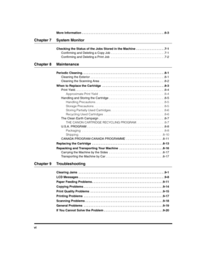 Page 6viMore Information . . . . . . . . . . . . . . . . . . . . . . . . . . . . . . . . . . . . . . . . . . . . . . . . .6-3
Chapter 7 System Monitor
Checking the Status of the Jobs Stored in the Machine  . . . . . . . . . . . . . . . . .7-1
Confirming and Deleting a Copy Job . . . . . . . . . . . . . . . . . . . . . . . . . . . . . . . .7-1
Confirming and Deleting a Print Job  . . . . . . . . . . . . . . . . . . . . . . . . . . . . . . . .7-2
Chapter 8 Maintenance
Periodic Cleaning. . . . . . . . . . . . . ....