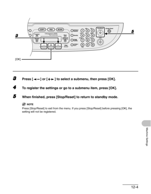 Page 14412-4
Machine Settings
3Press [ ] or [ ] to select a submenu, then press [OK].
4To register the settings or go to a submenu item, press [OK].
5When finished, press [Stop/Reset] to return to standby mode.
NOTE
Press [Stop/Reset] to exit from the menu. If you press [Stop/Reset] before pressing [OK], the 
setting will not be registered.
3
[OK]
5 