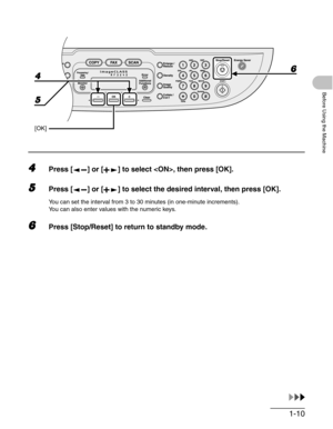 Page 381-10
Before Using the Machine
4Press [ ] or [ ] to select , then press [OK].
5Press [ ] or [ ] to select the desired interval, then press [OK].
You can set the interval from 3 to 30 minutes (in one-minute increments).
You can also enter values with the numeric keys.
6Press [Stop/Reset] to return to standby mode.
4
5
[OK]
6 
