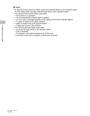 Page 391-11
Before Using the Machine
NOTE
– To resume normal mode from Sleep mode, press [Energy Saver] on the operation panel.
– To enter Sleep mode manually, press [Energy Saver] on the operation panel.
– The machine will not enter Sleep mode when:
 the machine is in operation
 the Processing/Data indicator lights or flashes
 an error code or message appears on the display and the Error indicator flashes
 no paper is loaded in the paper cassette
 paper is loaded in the multi-purpose feeder
 a paper jam...