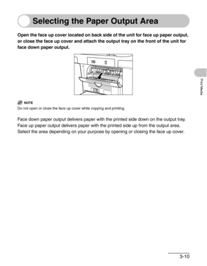 Page 543-10
Print Media
Selecting the Paper Output Area
Open the face up cover located on back side of the unit for face up paper output, 
or close the face up cover and attach the output tray on the front of the unit for 
face down paper output.
NOTE
Do not open or close the face up cover while copying and printing.
Face down paper output delivers paper with the printed side down on the output tray. 
Face up paper output delivers paper with the printed side up from the output area. 
Select the area depending...