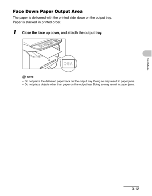 Page 563-12
Print Media
Face Down Paper Output Area
The paper is delivered with the printed side down on the output tray. 
Paper is stacked in printed order. 
1Close the face up cover, and attach the output tray.
NOTE
– Do not place the delivered paper back on the output tray. Doing so may result in paper jams.
– Do not place objects other than paper on the output tray. Doing so may result in paper jams. 