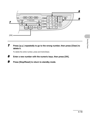 Page 764-18
Sending Faxes
7Press [ ] repeatedly to go to the wrong number, then press [Clear] to 
delete it.
To delete the entire number, press and hold [Clear].
8Enter a new number with the numeric keys, then press [OK].
9Press [Stop/Reset] to return to standby mode.
7
[OK]
8
9 