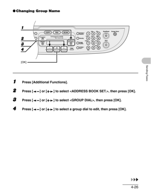 Page 844-26
Sending Faxes
●Changing Group Name
1Press [Additional Functions].
2Press [ ] or [ ] to select , then press [OK].
3Press [ ] or [ ] to select , then press [OK].
4Press [ ] or [ ] to select a group dial to edit, then press [OK].
1
2
4
[OK]
3 