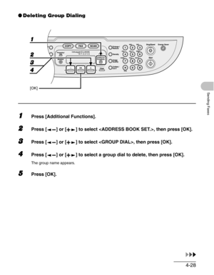 Page 864-28
Sending Faxes
●Deleting Group Dialing
1Press [Additional Functions].
2Press [ ] or [ ] to select , then press [OK].
3Press [ ] or [ ] to select , then press [OK].
4Press [ ] or [ ] to select a group dial to delete, then press [OK].
The group name appears.
5Press [OK].
1
2
4
[OK]
3 