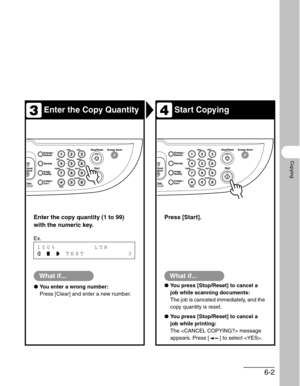 Page 946-2
Copying
Enter the Copy QuantityStart Copying
Enter the copy quantity (1 to 99) 
with the numeric key.Press [Start].
What if...
●You enter a wrong number:
Press [Clear] and enter a new number.
What if...
●You press [Stop/Reset] to cancel a 
job while scanning documents:
The job is canceled immediately, and the 
copy quantity is reset.
●You press [Stop/Reset] to cancel a 
job while printing:
The  message 
appears. Press [ ] to select .
34
Ex.
100%        LTR
      TEXT         3 