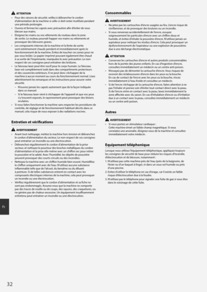 Page 3232
Fr
  ATTENTION
•	 Pour des raisons de sécurité, veillez à débrancher le cordon 
d’alimentation de la machine si celle-ci doit rester inutilisée pendant 
une période prolongée.
•	 Ouvrez et fermez les capots avec précaution afin d’éviter de vous 
blesser aux mains.
•	 Eloignez les mains ou vos vêtements du rouleau dans la zone 
de sortie. Le rouleau pourrait happer vos mains ou vêtements et 
provoquer des blessures graves.
•	 Les composants internes de la machine et la fente de sortie 
sont extrêmement...