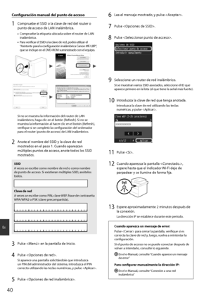 Page 4040
Es
Configuración manual del punto de acceso
1 Compruebe el SSID o la clave de red del router o 
punto de acceso de LAN inalámbrica.
•	Compruebe la etiqueta ubicada sobre el router de LAN 
inalámbrica.
•	 Para verificar el SSID o la clave de red, podrá utilizar el 
“Asistente para la configuración inalámbrica Canon MF/LBP”, 
que se incluye en el DVD-ROM suministrado con el equipo.
4BNQMF#$% 8&1 #$%&
4BNQMF&()*+ 8114, &%$#
4BNQMF, 8114, #$%
Si no se muestra la...