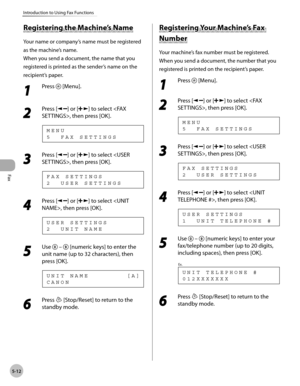 Page 111
Fax
5-12
Introduction to Using Fax Functions
      Reg is te rin g t h e M ach in e’s  N am e Registering the Machine’s Name 
 Your name or company’s name must be registered 
as the machine’s name. 
 When you send a document, the name that you 
registered is printed as the sender’s name on the 
recipient’s paper. 
 1 
Press  [Menu]. 

 2 
Press [] or [] to select , then press [OK]. 
 5  FAX SETTINGS MENU 
 3 
Press [] or [] to select , then press [OK]. 
 2  USER SETTINGS
FAX SETTINGS 
 4 
Press [] or...