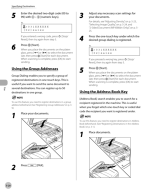 Page 119
Fax
5-20
Specifying Destinations
 5 
Enter the desired two-digit code (00 to 
99) with 
 –  [numeric keys]. 
 [02]sales  =031XXXXXX
Ex.
 
 If you entered a wrong code, press  [Stop/
Reset], then try again from step 3. 
 6 
Press  [Start]. 
 When you place the documents on the platen 
glass, press [
] or [] to select the document 
size, then press 
 [Start] for each document. 
When scanning is complete, press [OK] to start 
sending. 
    U sin g t h e G ro u p  A ddre sse s Using the Group Addresses...