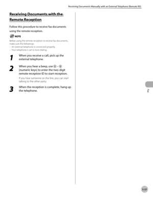 Page 136
Fax
5-37
Receiving Documents Manually with an External Telephone (Remote RX)
 Rece iv in g D ocu m en ts  w it h  t h e  Receiving Documents with the 
R em ote  R ece p tio n  Remote Reception 
 Follow this procedure to receive fax documents 
using the remote reception. 
   Before using the remote reception to receive fax documents, 
make sure the followings: 
 An external telephone is connected properly. 
 Your telephone is set to tone dialing. 
 1 
When you receive a call, pick up the 
external...