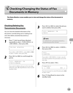 Page 144
Fax
5-45
  Checking/Changing the Status of Fax Documents in Memory   
    Check in g/C han gin g t h e S ta tu s o f F a x Checking/Changing the Status of Fax 
D ocu m en ts  i n  M em oryDocuments in Memory
The Status Monitor screen enables you to view and change the status of fax documents in 
memory.
 
              C heck in g/D ele tin g F a x Checking/Deleting Fax 
Tra n sm is sio n  D ocu m en ts  Transmission Documents 
 You can check the detailed information of fax 
documents currently being...