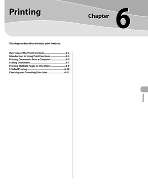 Page 146
Printing 
6
  
      Printing   
   This chapter describes the basic print features. 
Overview of the Print Functions ................................. 6-2
Introduction to Using Print Functions ....................... 6-4
Printing Documents from a Computer....................... 6-5
Scaling Documents ...................................................... 6-7
Printing Multiple Pages on One Sheet ....................... 6-9
2-Sided Printing .........................................................6-10...