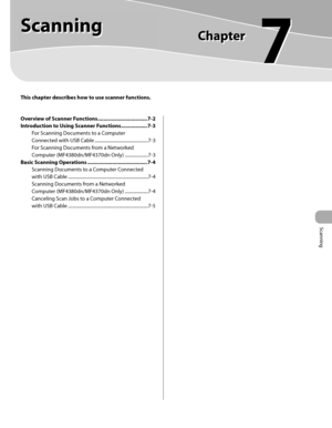 Page 158
Scanning 
7
  
     Scanning   
   This chapter describes how to use scanner functions. 
Overview of Scanner Functions .................................. 7-2
Introduction to Using Scanner Functions .................. 7-3For Scanning Documents to a Computer 
Connected with USB Cable ..............................................7-3
For Scanning Documents from a Networked 
Computer (MF4380dn/MF4370dn Only) ....................7-3
Basic Scanning Operations ......................................... 7-4...