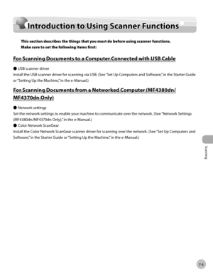 Page 160
Scanning 
7-3
  Introduction to Using Scanner Functions  
   In tr o d uctio n  t o  U sin g S ca n ner F u n ctio n s  Introduction to Using Scanner Functions 
 This section describes the things that you must do before using scanner functions.
Make sure to set the following items first: 
 F o r S ca n nin g D ocu m en ts  t o  a  C o m pute r C o n necte d  w it h  U SB  C ab le   For Scanning Documents to a Computer Connected with USB Cable 
 USB scanner driver 
 Install the USB scanner driver for...