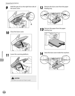 Page 201
10-28
Maintenance 
Transporting the Machine
 9 
Hold the grip (A) on the right front side of 
the toner cover. 

  1010
  Close the toner cover. 
  
  1111
  Lower the scanning platform. 
  
Be careful not to get your fingers caught.
  1212
  Remove the dust cover from the paper 
feeding tray. 

  1313
  Remove the paper from the paper 
feeding tray. 
  
  1 414
  Store the dust cover inside the machine. 

 