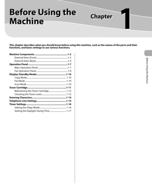 Page 28
Before Using the Machine
1
 
  Before  Using  the 
Machine 
 
 This chapter describes what you should know before using this machine, such as the names of the parts and their 
functions, and basic settings to use various functions.
 Machine Components ................................................. 1-2
External View (Front) ..........................................................1-2
External View (Back) ............................................................1-4
Operation Panel...