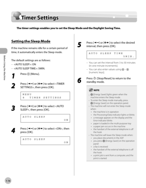 Page 43
Before Using the Machine
1-16
  Timer  Settings    
    Tim er S ettin gsTimer Settings
The timer settings enables you to set the Sleep Mode and the Daylight Saving Time.
  
    Settin g t h e S le ep  M od e Setting the Sleep Mode 
 If the machine remains idle for a certain period of 
time, it automatically enters the Sleep mode. 
  
 The default settings are as follows: 
 : ON 
 : 5MIN. 
 1 
Press  [Menu]. 
  
 2 
Press [] or [] to select , then press [OK]. 
 8  TIMER SETTINGS MENU 
 3 
Press [] or []...