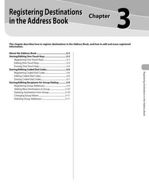 Page 62
Registering Destinations in the Address Book
3
 
    Registering Destinations 
in the Address Book 
 
 This chapter describes how to register destinations in the Address Book, and how to edit and erase registered 
information.
 
  
About the Address Book ............................................. 3-2
Storing/Editing One-Touch Keys ................................ 3-3
Registering One-Touch Keys ............................................3-3
Editing One-Touch Keys...