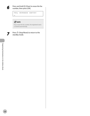 Page 69
Registering Destinations in the Address Book
3-8
 6 
Press and hold  [Clear] to erase the fax 
number, then press [OK]. 
 
TEL NUMBER ENTRY
 
If you erase the fax number, the registered name 
is cleared automatically.
 7 
Press  [Stop/Reset] to return to the 
standby mode.  