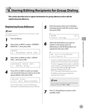 Page 70
Registering Destinations in the Address Book
3-9
  Storing/Editing Recipients for Group Dialing   
    Sto rin g/E d it in g R ecip ie n ts  f o r G ro u p  D ia lin gStoring/Editing Recipients for Group Dialing
This section describes how to register destinations for group addresses and to edit the 
registered group addresses.
 
        R eg is te rin g G ro u p  A ddre sse s Registering Group Addresses 
   The recipients must be registered in one-touch keys or coded 
dial codes beforehand. 
 1 
Press...
