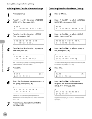 Page 71
Registering Destinations in the Address Book
3-10
Storing/Editing Recipients for Group Dialing
    Addin g N ew  D estin atio n  t o  G ro u p  Adding New Destination to Group 
 1 
Press  [Menu]. 
  
 2 
Press [] or [] to select , then press [OK]. 
 6  ADDRESS BOOK SET. MENU 
 3 
Press [] or [] to select , then press [OK]. 
 3  GROUP DIAL
ADDRESS BOOK SET. 
 4 
Press [] or [] to select a group to 
edit, then press [OK]. 
 [05]Canon Group
GROUP DIAL
Ex.
 
 You can specify a group to edit by pressing the...