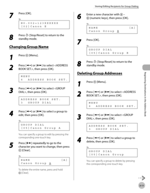 Page 72
Registering Destinations in the Address Book
3-11
Storing/Editing Recipients for Group Dialing
 7 
Press [OK]. 
 [02]Canon E NO.002=123XXXXXX
Ex.
 
 8 
Press  [Stop/Reset] to return to the 
standby mode. 
    C han gin g G ro u p  N am e Changing Group Name 
 1 
Press  [Menu]. 
  
 2 
Press [] or [] to select , then press [OK]. 
 6  ADDRESS BOOK SET.
MENU 
 3 
Press [] or [] to select , then press [OK]. 
 3  GROUP DIAL
ADDRESS BOOK SET. 
 4 
Press [] or [] to select a group to 
edit, then press [OK]....