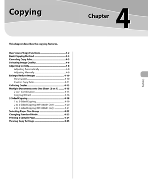 Page 74
Copying 
4
  
     Copying  
  
 This chapter describes the copying features.
 
Overview of Copy Functions ....................................... 4-2
Basic Copying Method ................................................ 4-4
Canceling Copy Jobs .................................................... 4-5
Selecting Image Quality .............................................. 4-6
Adjusting Density ........................................................ 4-8
Adjusting Automatically...