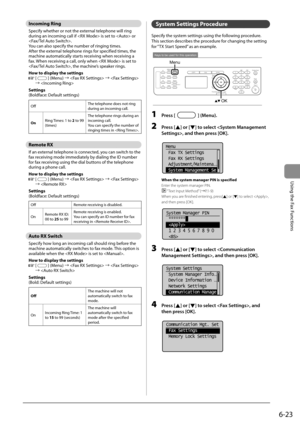 Page 1076-23
Using the Fax Functions
   Incoming  Ring 
 Specify whether or not the external telephone will ring 
during an incoming call if  is set to  or 
. 
 You can also specify the number of ringing times. 
 After the external telephone rings for specified times, the 
machine automatically starts receiving when receiving a 
fax. When receiving a call, only when  is set to 
, the machine’s speaker rings. 
 How to display the settings 
  
  [] (Menu) à  à  
à  
 Settings 
 (Boldface: Default settings) 
Off...