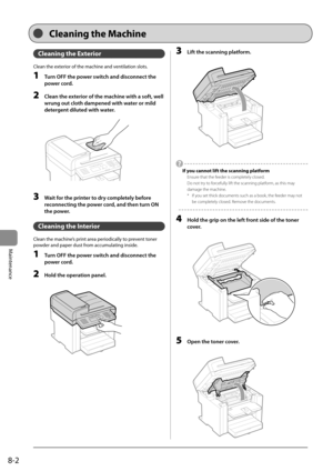 Page 1168-2
Maintenance
 Cleaning the Exterior  
 Clean the exterior of the machine and ventilation slots. 
 1  Turn OFF the power switch and disconnect the power cord. 
 2  Clean the exterior of the machine with a soft, well wrung out cloth dampened with water or mild 
detergent diluted with water. 
       
  
 3  Wait for the printer to dry completely before  reconnecting the power cord, and then turn ON 
the power. 
 Cleaning the Interior 
 Clean the machine’s print area periodically to prevent toner 
powder...