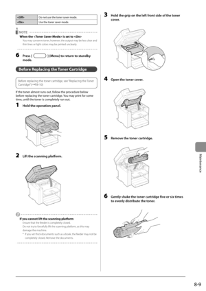 Page 1238-9
Maintenance
Do not use the toner saver mode.
 Use the toner saver mode.
  NOTE  
 When the  is set to  
 You may conserve toner, however, the output may be less clear and 
thin lines or light colors may be printed unclearly. 
  
 6 Press [] (Menu) to return to standby 
mode. 
   Before  Replacing  the  Toner  Cartridge 
   
Before replacing the toner cartridge, see “Replacing the Toner 
Cartridge” (àP.8-10)  
 If the toner almost runs out, follow the procedure below 
before replacing the toner...