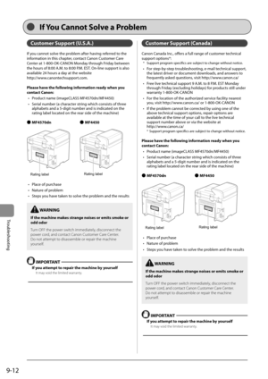Page 1449-12
Troubleshooting
 Customer Support (U.S.A.) 
 If you cannot solve the problem after having referred to the 
information in this chapter, contact Canon Customer Care 
Center at 1-800-OK-CANON Monday through Friday between 
the hours of 8:00 A.M. to 8:00 P.M. EST. On-line support is also 
available 24 hours a day at the website 
http://www.canontechsupport.com.     
  
 Please have the following information ready when you 
contact Canon: •   Product name (imageCLASS MF4570dn/MF4450) 
•   Serial number...