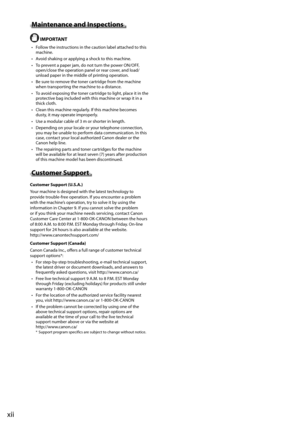 Page 18xii
 Maintenance and Inspections  
  IMPORTANT 
•   Follow the instructions in the caution label attached to this machine. 
•   Avoid shaking or applying a shock to this machine. 
•   To prevent a paper jam, do not turn the power ON/OFF,  open/close the operation panel or rear cover, and load/
unload paper in the middle of printing operation. 
•   Be sure to remove the toner cartridge from the machine  when transporting the machine to a distance. 
•   To avoid exposing the toner cartridge to light, place...