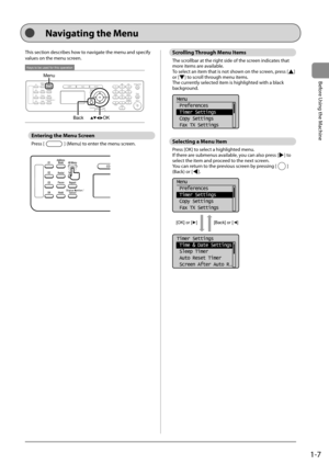 Page 311-7
Before Using the Machine
  
 This section describes how to navigate the menu and specify 
values on the menu screen. 
 
Keys to be used for this operation
Menu
OK
Back  
 Entering the Menu Screen 
 Press  [] (Menu) to enter the menu screen. 
 
 
 Scrolling Through Menu Items 
 The scrollbar at the right side of the screen indicates that 
more items are available. 
 To select an item that is not shown on the screen, press [
] 
or [] to scroll through menu items. 
 The currently selected item is...