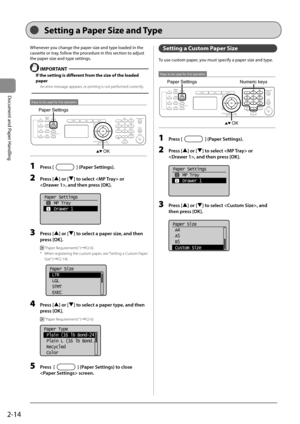 Page 502-14
Document and Paper Handling
 Whenever you change the paper size and type loaded in the 
cassette or tray, follow the procedure in this section to adjust 
the paper size and type settings. 
  IMPORTANT 
 If the setting is different from the size of the loaded 
paper 
 An error message appears, or printing is not performed correctly. 
  
 
Keys to be used for this operation
Paper Settings
OK 
 1 Press [] (Paper Settings). 
 2 Press [] or [] to select  or 
, and then press [OK]. 
     
Paper Settings...