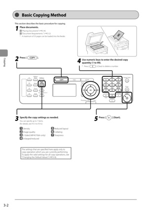 Page 563-2
Copying
 This section describes the basic procedure for copying. 
 1
 Place documents. 
  “Placing Documents” (àP.2-4) 
 
 “Document Requirements ” (àP.2-2) 
*   A maximum of 35 pages can be loaded into the feeder.  
 2
 Press []. 
 3
   Specify the copy settings as needed.  
  You can specify up to 7 items.  
  (for  details,  see   P.3-3   to   P.3-6 .)  
     
 Density
  
  Image quality 
  
  2-Sided  (MF4570dn only)
  
  Enlarged/reduced    
  Reduced layout 
     Collating 
     Sharpness...