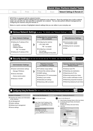 Page 7Remote UI Functions
1
2
Start the web browser.
Enter http:/// in the address field, and 
then press the [ENTER] key on your 
keyboard.3Log on to the Remote UI.
(1)  Select [System Manager Mode] or [End-User Mode]. 
(2)  For [System Manager Mode], enter [System Manager PIN].
For [End-User Mode], enter [User Name].
(3) Click [OK].
(1)(1)(2)
(3)
CopyPrintFaxScanNetwork Settings & Remote UI
How to start the Remote UI
Quick View- Perform Useful Tasks
Basic Network Settings
Setting the IP address (IPv6)...