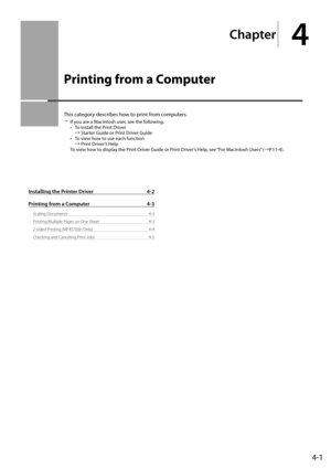 Page 654-1
Chapter
4
  Printing from a Computer  
 This category describes how to print from computers.  
*   If you are a Macintosh user, see the following. •   To install the Print Driver  à  Starter Guide or Print Driver Guide 
•   To view how to use each function   à  Print Driver’s Help  
 To view how to display the Print Driver Guide or Print Driver’s Help, see “For Macintosh Users” ( àP.11-4). 
Installing the Printer Driver 4-2
Printing from a Computer  4-3
Scaling Documents  4-3
Printing Multiple...