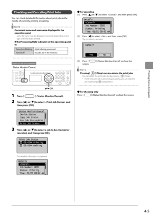 Page 694-5
Printing from a Computer
 Checking and Canceling Print Jobs 
 You can check detailed information about print jobs in the 
middle of currently printing or waiting. 
  NOTE 
 Document name and user name displayed in the 
operation panel 
 Some file name may be displayed incorrectly depending on the 
type of the file to be printed. 
 If the Processing/Data Indicator on the operation panel 
is: 
Turned on/blinking A job is being processed.
Turned off No jobs are in the memory.
  
  
 Keys to be used for...