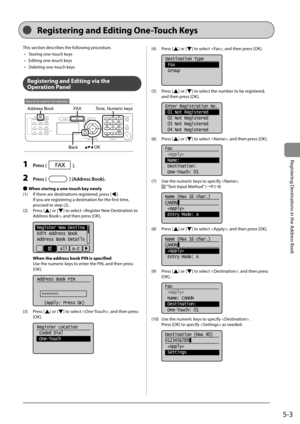 Page 735-3
Registering Destinations in the Address Book
 This section describes the following procedure.    •   Storing one-touch keys 
•   Editing one-touch keys 
•   Deleting one-touch keys 
  
  
 Registering and Editing via the 
Operation Panel 
 
Keys to be used for this operation
OK
FA X
Address Book
Back
Tone, Numeric keys  
 1 Press []. 
 2 Press [] (Address Book). 
 
Ô  When storing a one-touch key newly 
 (1)  If there are destinations registered, press [
].
If you are registering a destination for...