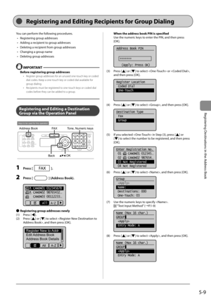 Page 795-9
Registering Destinations in the Address Book
 You can perform the following procedures.    •   Registering group addresses 
•   Adding a recipient to group addresses 
•   Deleting a recipient from group addresses 
•   Changing a group name 
•   Deleting group addresses 
  
  IMPORTANT 
 Before registering group addresses 
•   Register group addresses for an unused one-touch key or coded 
dial codes. Keep a one-touch key or coded dial available for 
group dialing. 
•   Recipients must be registered to...