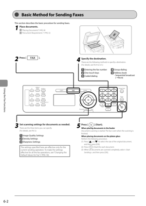 Page 866-2
Using the Fax Functions
  
 Basic Method for Sending Faxes  
 This section describes the basic procedure for sending faxes. 
 1
 Place documents. 
  “Placing Documents” (àP.2-4) 
 
 “Document Requirements ” (àP.2-2) 
 2
 Press []. 
   4
     Specify  the  destination.    
 These are the following methods to specify a destination. 
 (For details, see P.6-4 to 6-5.) 
     
 Entering the fax number
 One-touch keys
  
  Coded dialing    
  Group dialing 
  
    Address  book    -      Sequential...