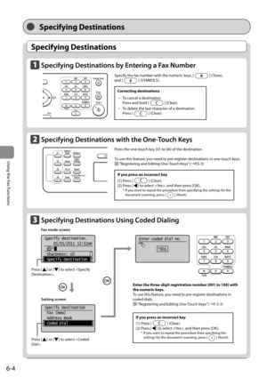 Page 886-4
Using the Fax Functions
   Specifying  Destinations  
 Specifying  Destinations 
 Specifying Destinations by Entering a Fax Number 
      
    Specifying Destinations with the One-Touch Keys 
  
    
 Specify the fax number with the numeric keys, [] (Tone), 
and [
] (SYMBOLS). 
  
  
  
 Press the one-touch key (01 to 04) of the destination. 
  
 To use this feature, you need to pre-register destinations in one-touch keys. 
 
 “Registering and Editing One-Touch Keys” (àP.5-3) 
  
    Specifying...