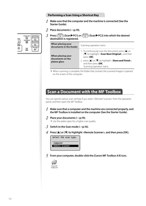 Page 7878
Performing a Scan Using a Shortcut Key
1 Make sure that the computer and the machine is connected (See the 
Starter Guide).
2 Place documents (→p.19).
3 Press [  ] (Scan►PC1) or [  ] (Scan►PC2) into which the desired 
destination is registered.
When placing your 
documents in the feeder Scanning operation starts.
When placing your 
documents on t he 
pla

ten glass 1.  To continuously scan the document, press [
▲] or 
[
▼] to highlight < Scan Next Original >, and then 
press [ OK].
2. press [
▲] or...