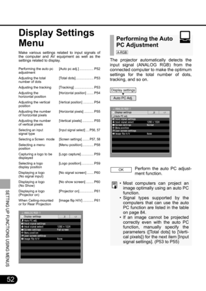 Page 5252
SETTING UP FUNCTIONS USING MENUS
The projector automatically detects the
input signal (ANALOG RGB) from the
connected computer to make the optimum
settings for the total number of dots,
tracking, and so on. 
Perform the auto PC adjust-
ment function.
• Most computers can project an
image optimally using an auto PC
function. 
• Signal types supported by the
computers that can use the auto
PC function are listed in the table
on page 84.
• If an image cannot be projected
correctly even with the auto PC...