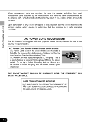 Page 1010
SAFETY INSTRUCTIONS
When replacement parts are required, be sure the service technician has used
replacement parts specified by the manufacturer that have the same characteristics as
the original part.  Unauthorized substitutions may result in fire, electric shock, or injury to
persons.
Upon completion of any service or repairs to this projector, ask the service technician to
perform routine safety checks to determine that the projector is in safe operating
condition.
AC POWER CORD REQUIREMENT
The AC...