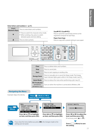 Page 1515
Basic Operation
Navigating the Menu 
Example: Adjust the densityPress [
▲] or [▼] to highlight 
an item, and then press [OK]. Press [▲] or [▼] to highlight 
an item, and then press [OK]. Press [◄] or [►] to adjust the 
level, and then press [OK].
(If necessary, press [
▲] or [▼].)
Press [ 
 ] (Menu) to save 
the setting.
Menu
 Network Settings
 Preferences
  Timer Settings
  Copy SettingsCopy Settings
 Change Defaults
  Correct DensityCorrect Density
 -                  +
Press [  ] (Back) or [◄] to...