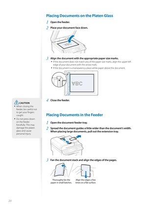 Page 2020
 Placing Documents on the Platen Glass
1 Open the feeder.
2 Place your document face down.
 
3 Align the document with the appropriate paper size marks.• 
If the document does not match any of the paper size marks, align the upper left 
edge of your document with the arrow mark.
• If the document is a transparency, place white paper above the document.
 
A5STMT
B5A4LTR
4 Close the feeder.
 Placing Documents in the Feeder
1 Open the document feeder tray.
2 Spread the document guides a little  wider...